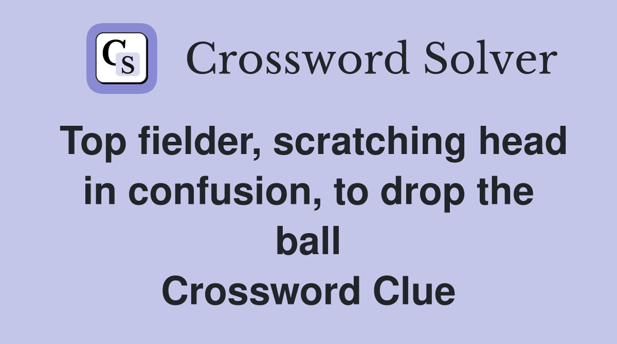 Top fielder, scratching head in confusion, to drop the ball Crossword